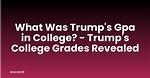 Exploring the Trump Gpa Controversy: a Deep Dive into Academic Performance